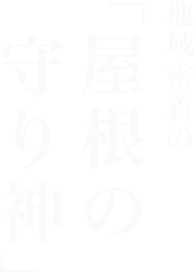 地域密着の「屋根の守り神」